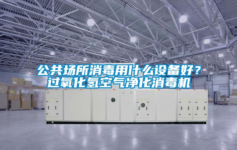 公共場所消毒用什么設備好?過氧化氫空氣凈化消毒機