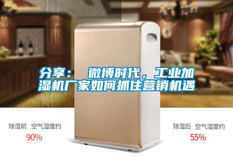 分享： 微博時代，工業(yè)加濕機(jī)廠家如何抓住營銷機(jī)遇