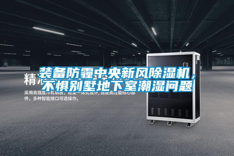 裝備防霾中央新風除濕機，不懼別墅地下室潮濕問題