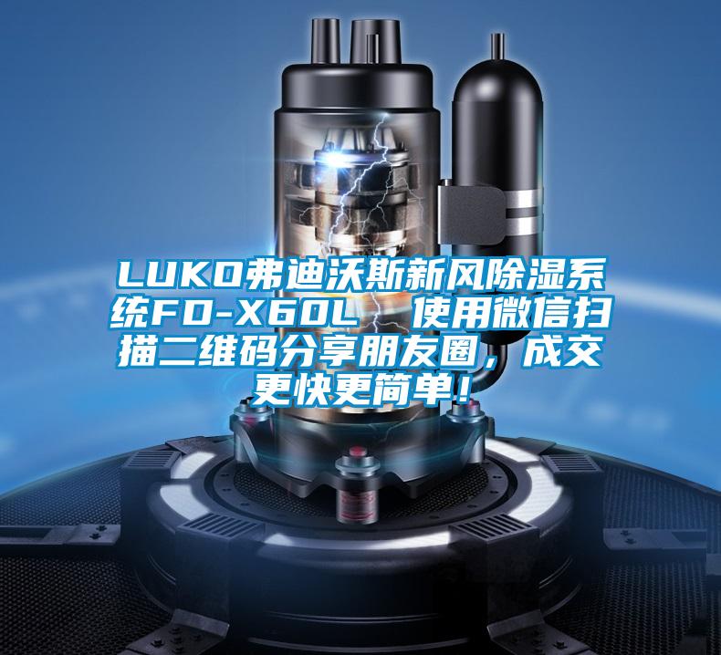 LUKO弗迪沃斯新風(fēng)除濕系統(tǒng)FD-X60L  使用微信掃描二維碼分享朋友圈，成交更快更簡(jiǎn)單！