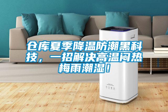 倉庫夏季降溫防潮黑科技，一招解決高溫悶熱梅雨潮濕！