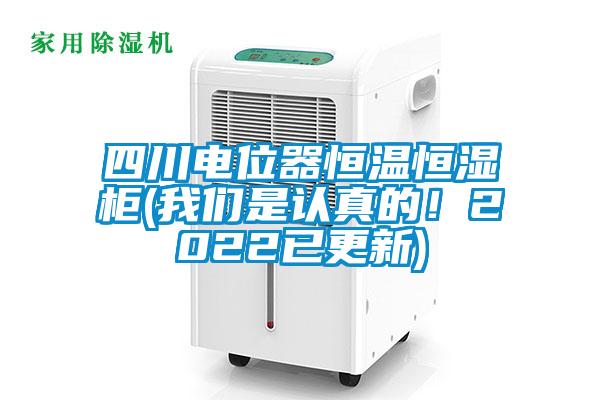 四川電位器恒溫恒濕柜(我們是認真的!2022已更新)