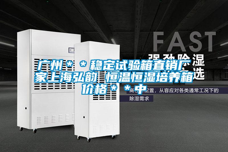 廣州**穩(wěn)定試驗箱直銷廠家上海弘韻 恒溫恒濕培養(yǎng)箱價格**中