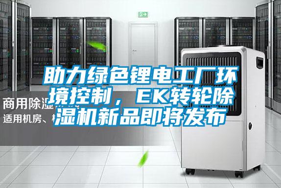 助力綠色鋰電工廠環(huán)境控制，EK轉(zhuǎn)輪除濕機新品即將發(fā)布