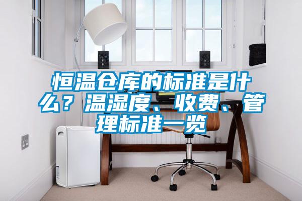 恒溫倉庫的標準是什么?溫濕度、收費、管理標準一覽