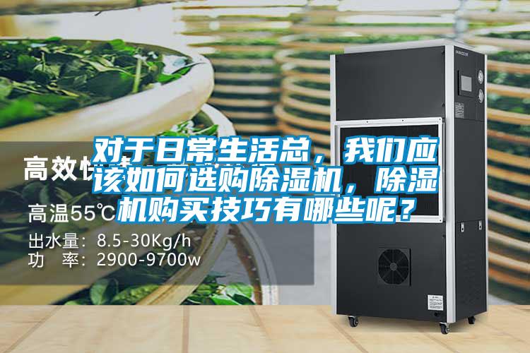 對(duì)于日常生活總,我們應(yīng)該如何選購(gòu)除濕機(jī),除濕機(jī)購(gòu)買技巧有哪些呢?