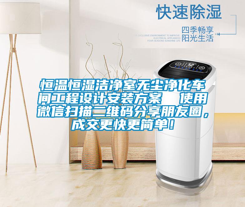 恒溫恒濕潔凈室無塵凈化車間工程設計安裝方案 使用微信掃描二維碼分享朋友圈,成交更快更簡單!