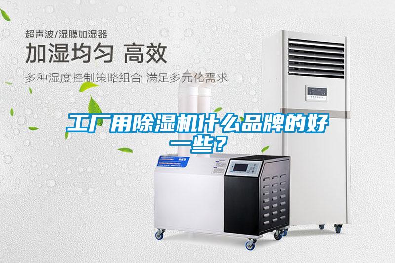 工廠用除濕機什么品牌的好一些?