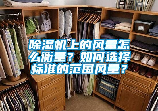 除濕機(jī)上的風(fēng)量怎么衡量?如何選擇標(biāo)準(zhǔn)的范圍風(fēng)量?