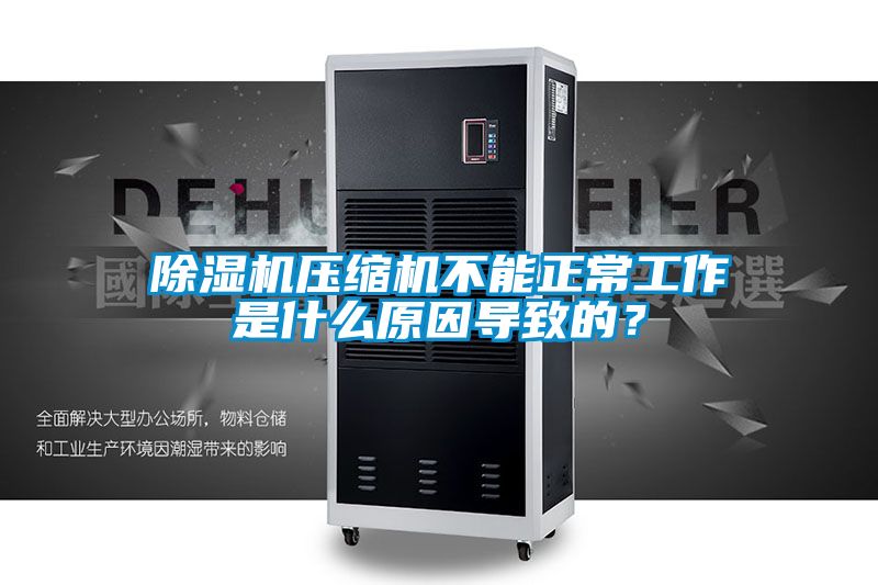 除濕機壓縮機不能正常工作是什么原因導致的?
