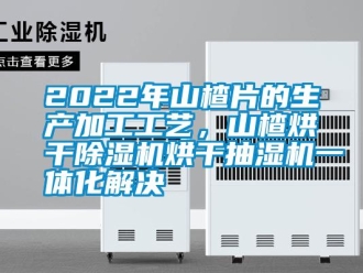 常見問題2022年山楂片的生產(chǎn)加工工藝，山楂烘干除濕機烘干抽濕機一體化解決