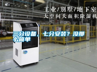 行業新聞三分設備，七分安裝？沒那么簡單
