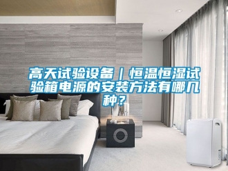 知識(shí)百科高天試驗(yàn)設(shè)備｜恒溫恒濕試驗(yàn)箱電源的安裝方法有哪幾種？