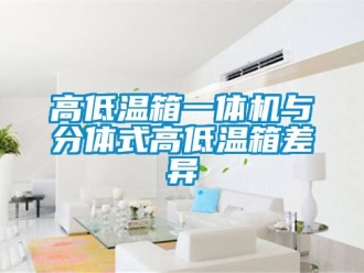 常見問題高低溫箱一體機(jī)與分體式高低溫箱差異