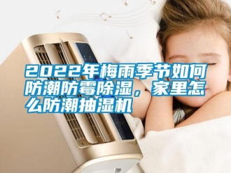 常見問題2022年梅雨季節(jié)如何防潮防霉除濕，家里怎么防潮抽濕機