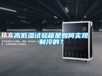 常見問題高低溫試驗箱是如何實現(xiàn)制冷的？