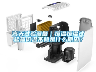 知識(shí)百科高天試驗(yàn)設(shè)備｜恒溫恒濕試驗(yàn)箱低溫不穩(wěn)是什么原因？