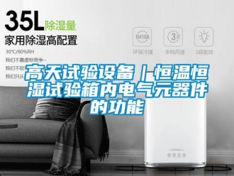 知識(shí)百科高天試驗(yàn)設(shè)備｜恒溫恒濕試驗(yàn)箱內(nèi)電氣元器件的功能