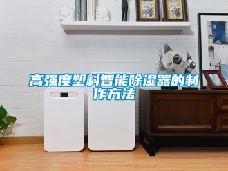 行業新聞高強度塑料智能除濕器的制作方法