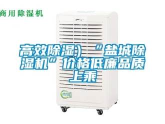 企業新聞高效除濕）“鹽城除濕機”價格低廉品質上乘