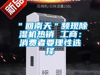 企業(yè)新聞＂回南天＂頻現(xiàn)除濕機熱銷 工商：消費者要理性選擇
